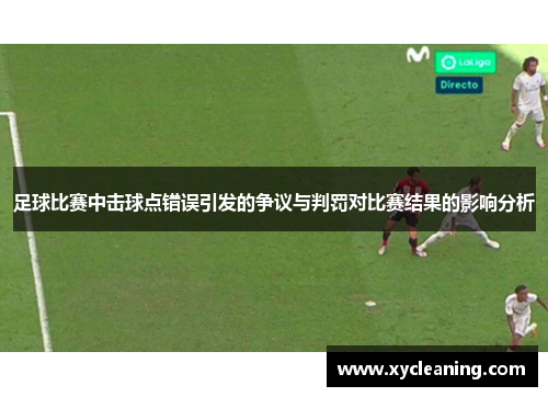 足球比赛中击球点错误引发的争议与判罚对比赛结果的影响分析