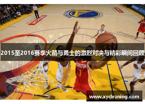 2015至2016赛季火箭与勇士的激烈对决与精彩瞬间回顾