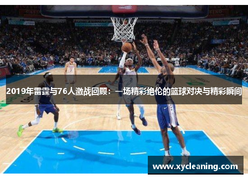 2019年雷霆与76人激战回顾：一场精彩绝伦的篮球对决与精彩瞬间