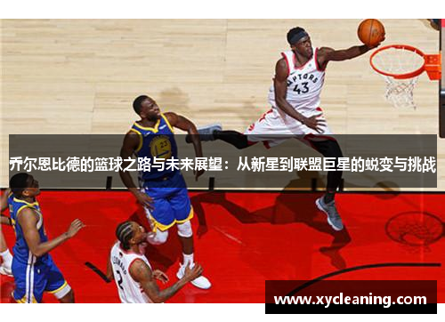 乔尔恩比德的篮球之路与未来展望：从新星到联盟巨星的蜕变与挑战