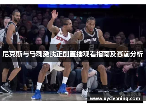 尼克斯与马刺激战正酣直播观看指南及赛前分析