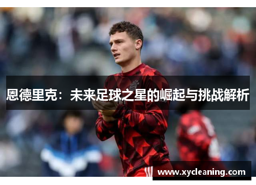 恩德里克：未来足球之星的崛起与挑战解析