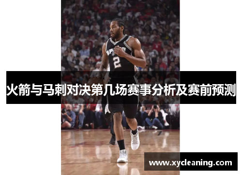 火箭与马刺对决第几场赛事分析及赛前预测